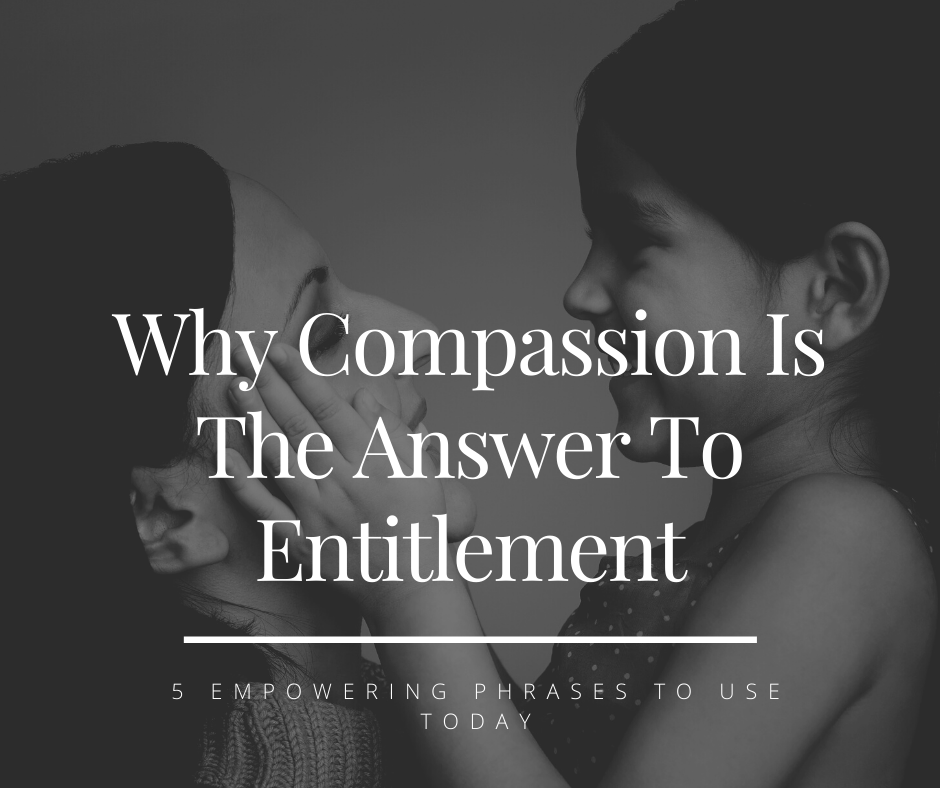 Why Compassion is The Answer To Entitlement - 5 Empowering Phrases To Use TODAY!