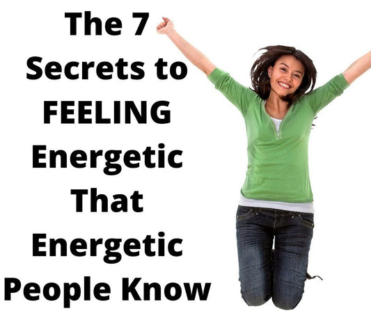 The 7 Secrets to FEELING Energetic That Energetic People Know