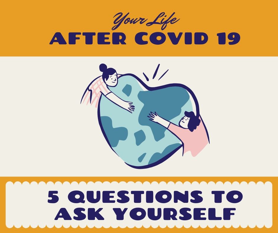 Your Life After Covid 19:  5 Questions To Ask Yourself