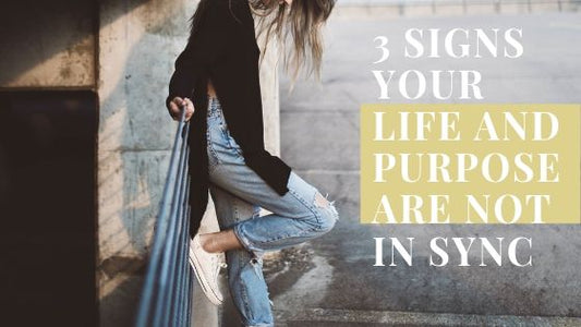 3 Signs That Your Life and Purpose Are Out Of Sync