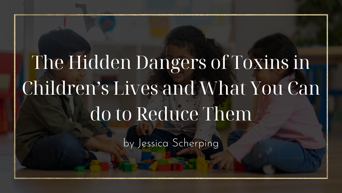 The Hidden Dangers of Toxins in Children’s Lives and What You Can do to Reduce Them