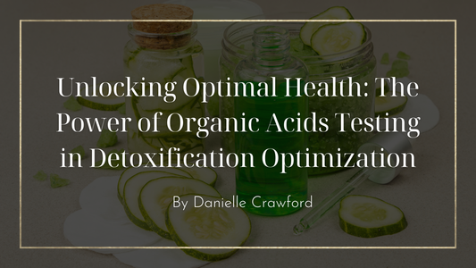 Unlocking Optimal Health: The Power of Organic Acids Testing in Detoxification Optimization