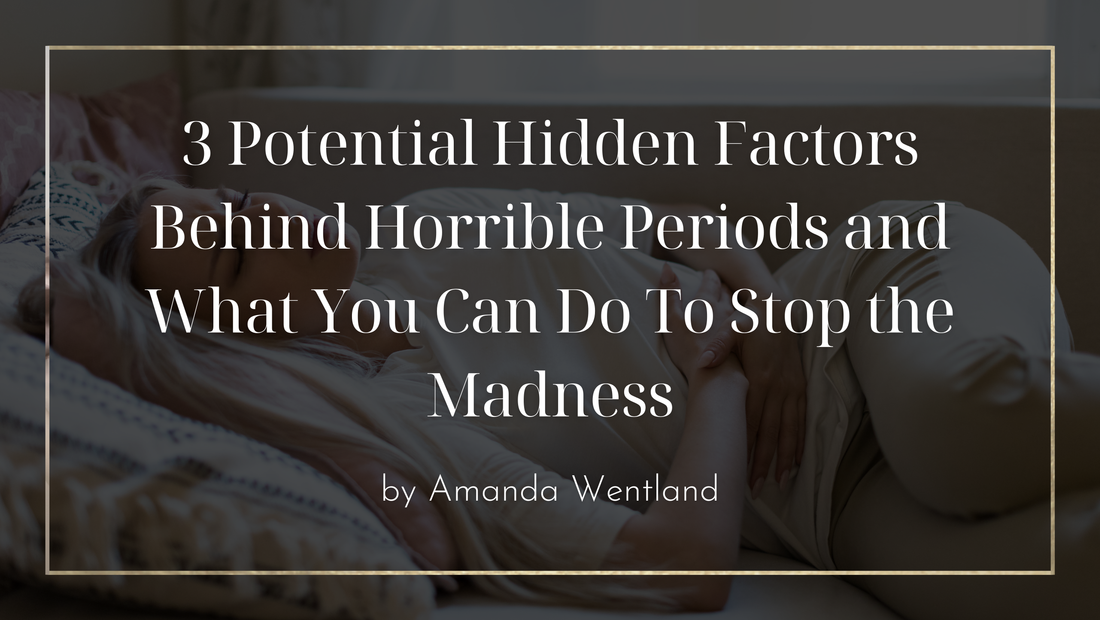 3 Potential Hidden Factors Behind Horrible Periods and What You Can Do To Stop the Madness
