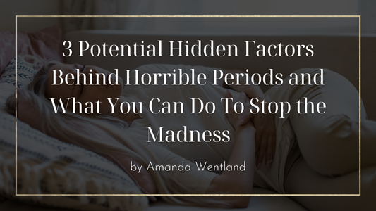 3 Potential Hidden Factors Behind Horrible Periods and What You Can Do To Stop the Madness