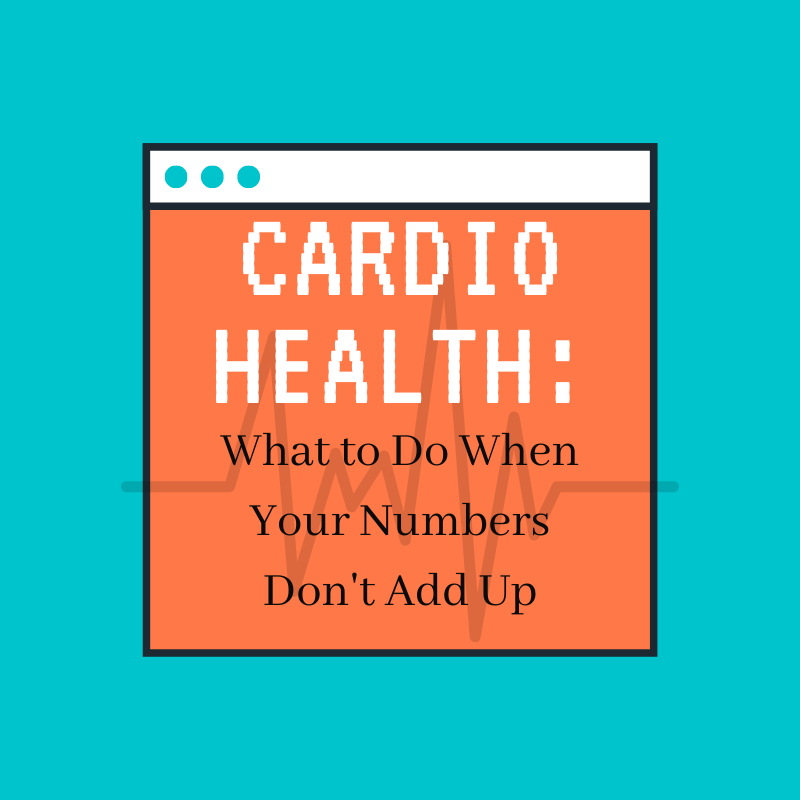Cardio Health:  What to Do When Your Numbers Don't Add Up