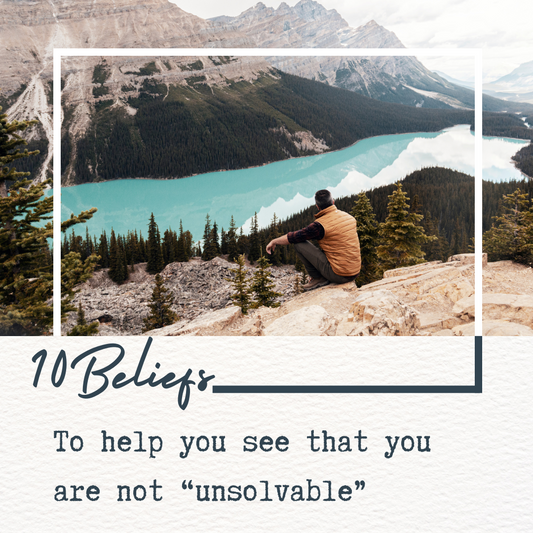10 Beliefs To Help You See That You Are Not “Unsolvable”